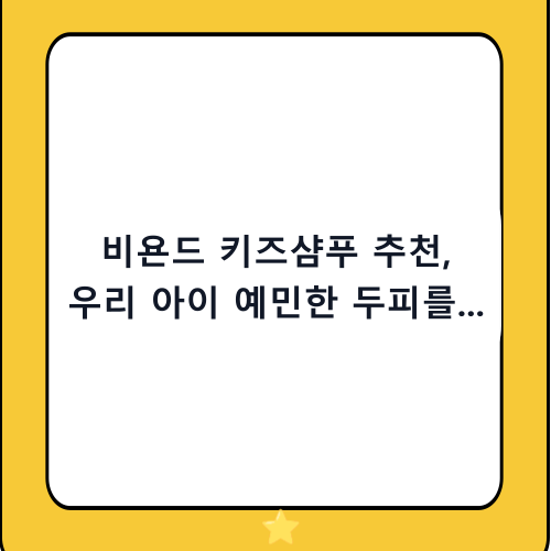 비욘드 키즈샴푸 추천, 우리 아이 예민한 두피를 위한 순하고 건강한 선택 가이드