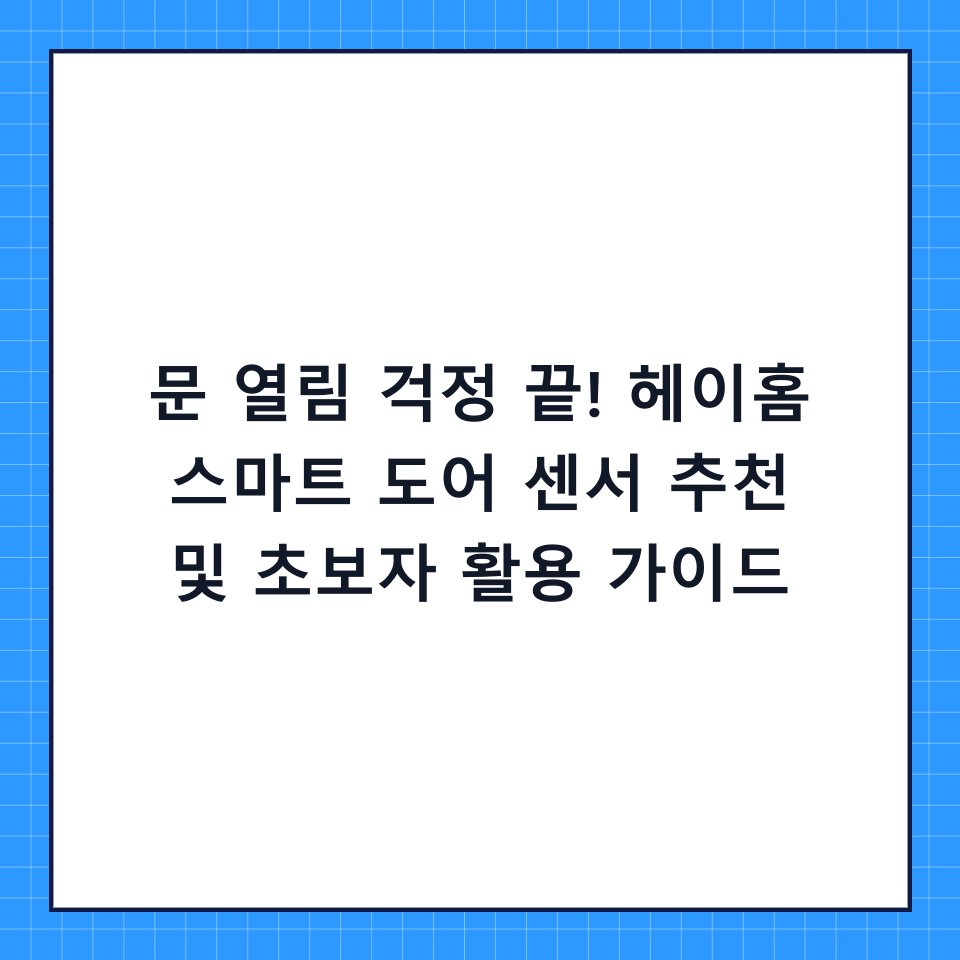 문 열림 걱정 끝! 헤이홈 스마트 도어 센서 추천 및 초보자 활용 가이드