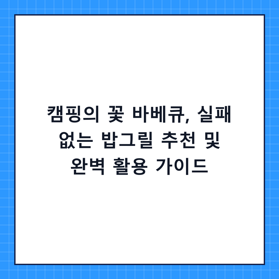 캠핑의 꽃 바베큐, 실패 없는 밥그릴 추천 및 완벽 활용 가이드