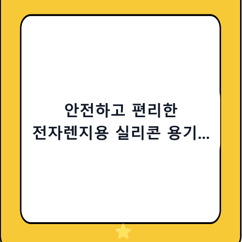 안전하고 편리한 전자렌지용 실리콘 용기 추천 및 완벽 구매 가이드