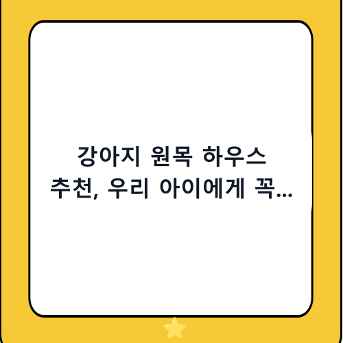 강아지 원목 하우스 추천, 우리 아이에게 꼭 맞는 아늑한 집 고르는 법 완벽 가이드