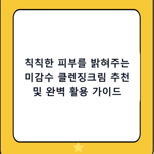 칙칙한 피부를 밝혀주는 미감수 클렌징크림 추천 및 완벽 활용 가이드