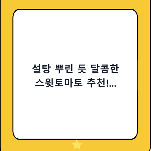 설탕 뿌린 듯 달콤한 스윗토마토 추천! 종류부터 고르는 법까지 완벽 가이드