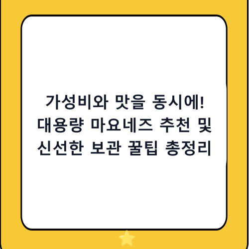 가성비와 맛을 동시에! 대용량 마요네즈 추천 및 신선한 보관 꿀팁 총정리