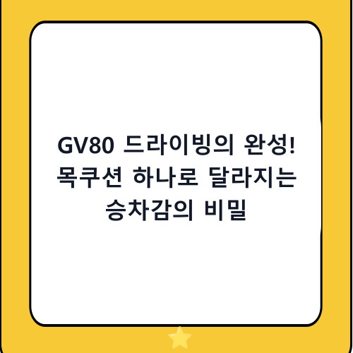 GV80 드라이빙의 완성! 목쿠션 하나로 달라지는 승차감의 비밀