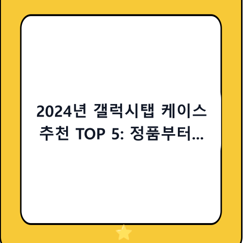 2024년 갤럭시탭 케이스 추천 TOP 5: 정품부터 가성비 모델까지 완벽 비교 가이드